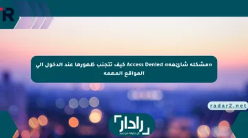 «مشكلة شائعة» Access Denied كيف تتجنب ظهورها عند الدخول إلى المواقع المهمة